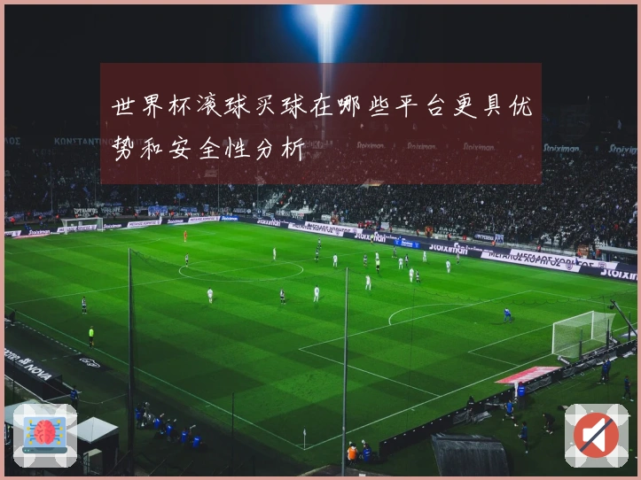 世界杯滚球买球在哪些平台更具优势和安全性分析