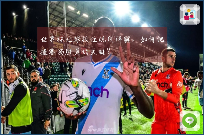 世界杯让球投注规则详解，如何把握赛场胜负的关键？
