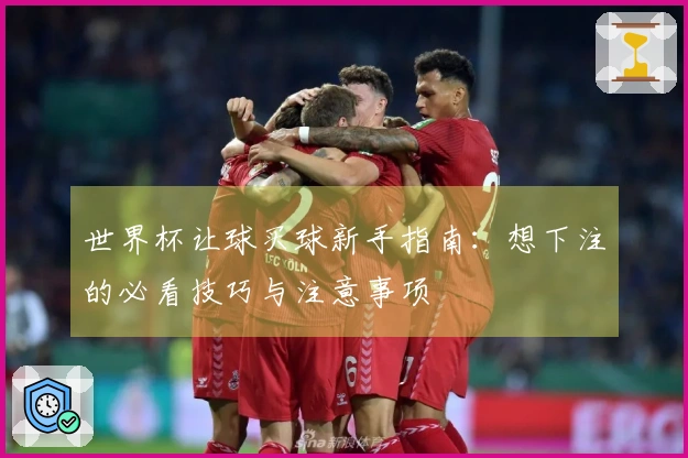 世界杯让球买球新手指南：想下注的必看技巧与注意事项