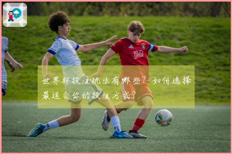 世界杯投注玩法有哪些？如何选择最适合你的投注方式？