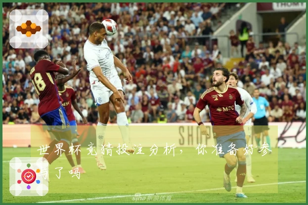 世界杯竞猜投注分析，你准备好参与了吗
