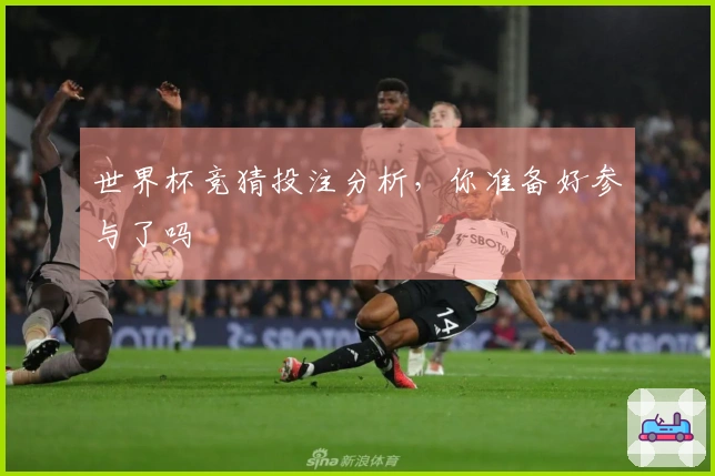 世界杯竞猜投注分析，你准备好参与了吗