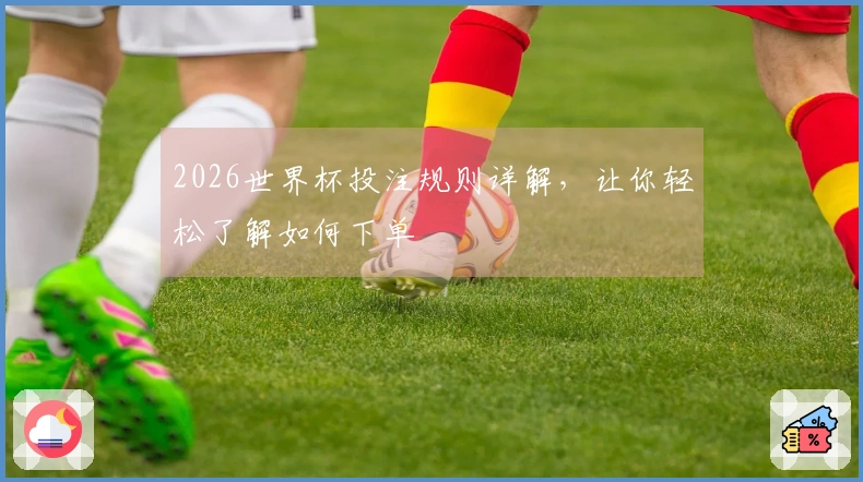 2026世界杯投注规则详解，让你轻松了解如何下单