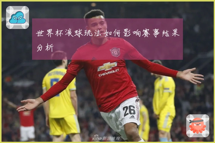 世界杯滚球玩法如何影响赛事结果分析