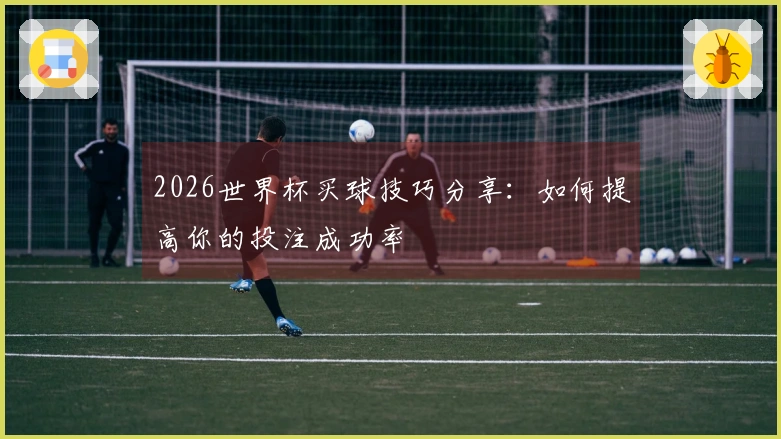 2026世界杯买球技巧分享：如何提高你的投注成功率