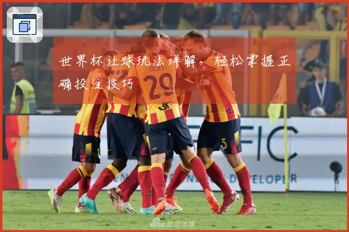 世界杯让球玩法详解，轻松掌握正确投注技巧